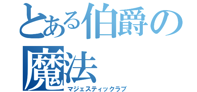 とある伯爵の魔法（マジェスティックラブ）