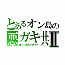 とあるオン島の悪ガキ共Ⅱ（金クレ暴言キチガイ）