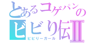 とあるコゲパンのビビり伝説Ⅱ（ビビりーガール）