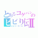 とあるコゲパンのビビり伝説Ⅱ（ビビりーガール）