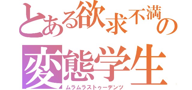 とある欲求不満の変態学生（ムラムラストゥーデンツ）