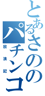 とあるさののパチンコ（放浪記）