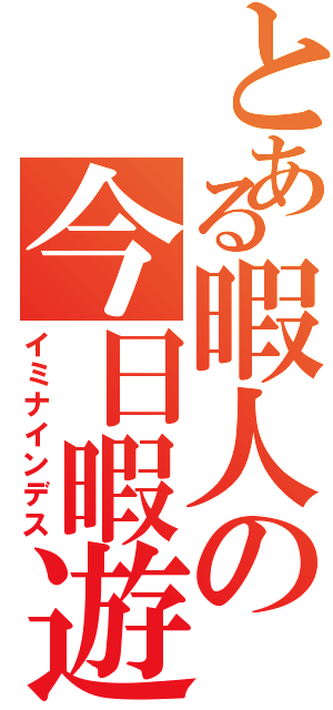 とある暇人の今日暇遊（イミナインデス）