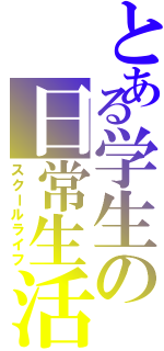 とある学生の日常生活（スクールライフ）