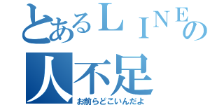 とあるＬＩＮＥの人不足（お前らどこいんだよ）