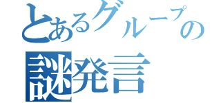 とあるグループでの謎発言（）