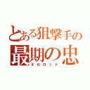 とある狙撃手の最期の忠誠（オセロット）