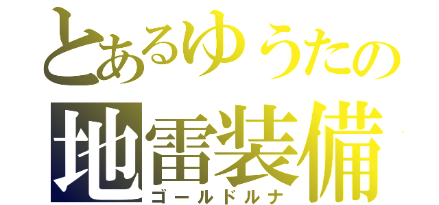 とあるゆうたの地雷装備（ゴールドルナ）