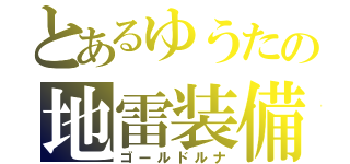 とあるゆうたの地雷装備（ゴールドルナ）