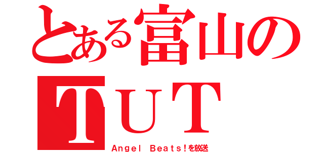 とある富山のＴＵＴ（Ａｎｇｅｌ Ｂｅａｔｓ！を放送）