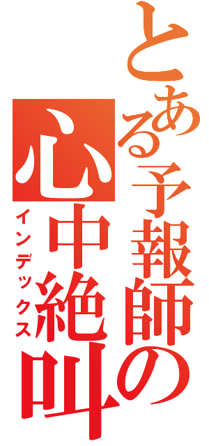 とある予報師の心中絶叫（インデックス）