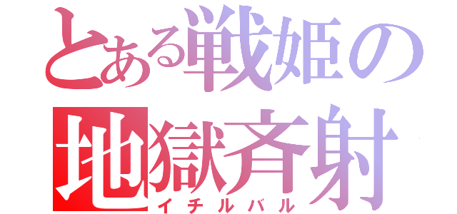 とある戦姫の地獄斉射（イチルバル）