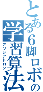 とある６脚ロボットの学習算法（アソシアトロン）