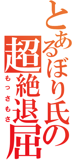 とあるぼり氏の超絶退屈（もっさもさ）