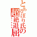 とあるぼり氏の超絶退屈（もっさもさ）