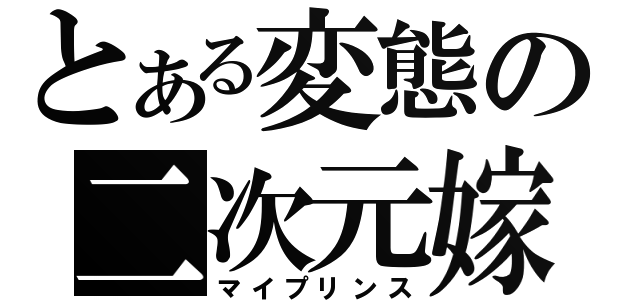 とある変態の二次元嫁（マイプリンス）