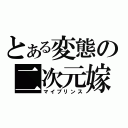 とある変態の二次元嫁（マイプリンス）