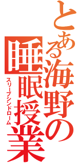 とある海野の睡眠授業（スリープシンドローム）