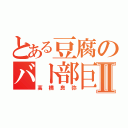 とある豆腐のバト部巨人Ⅱ（高橋良弥）