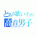 とある歌い手の高音男子（ウォルピスカーター）