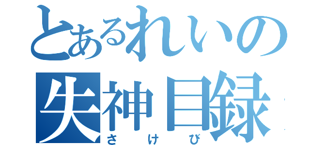 とあるれいの失神目録（さけび）