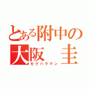 とある附中の大阪　圭（セクハラマン）