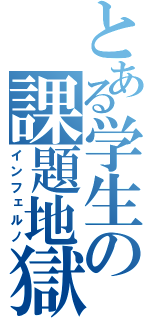 とある学生の課題地獄（インフェルノ）