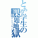 とある学生の課題地獄（インフェルノ）