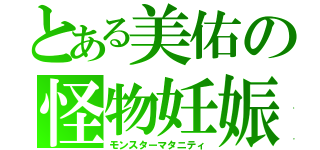 とある美佑の怪物妊娠（モンスターマタニティ）