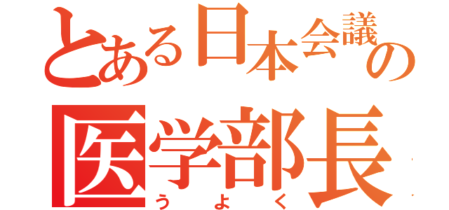 とある日本会議の医学部長（う　よ　く）