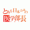 とある日本会議の医学部長（う　よ　く）