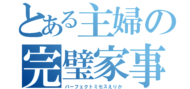 とある主婦の完璧家事（パーフェクトミセスえりか）