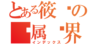 とある筱胜の专属结界（インデックス）