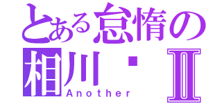 とある怠惰の相川步Ⅱ（Ａｎｏｔｈｅｒ）