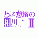 とある怠惰の相川步Ⅱ（Ａｎｏｔｈｅｒ）