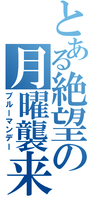 とある絶望の月曜襲来（ブルーマンデー）