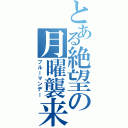 とある絶望の月曜襲来（ブルーマンデー）