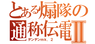 とある煽隊の通称伝電Ⅱ（デンデンｍｋ．２ ）