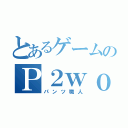 とあるゲームのＰ２ｗｏｒｋｅｒ（パンツ職人）