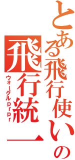 とある飛行使いの飛行統一（ウォーグルｐｒｐｒ）