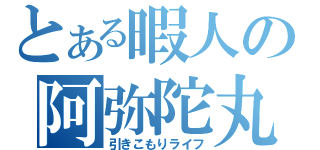 とある暇人の阿弥陀丸（引きこもりライフ）