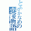 とあるかなめの恋愛物語（リア充になる瞬間）