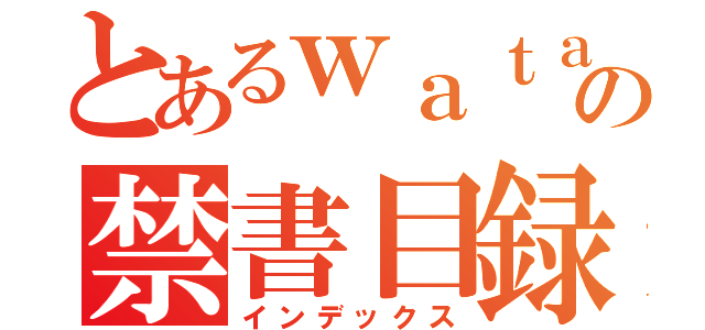 とあるｗａｔａｓｉ の禁書目録（インデックス）