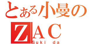 とある小曼のＺＡＣ（Ｓｕｋｉ ｄａ）