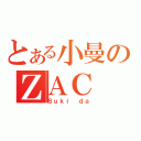 とある小曼のＺＡＣ（Ｓｕｋｉ ｄａ）