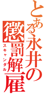 とある永井の懲罰解雇（スキャンダル）