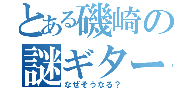 とある磯崎の謎ギター（なぜそうなる？）