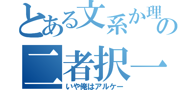 とある文系か理系の二者択一（いや俺はアルケー）