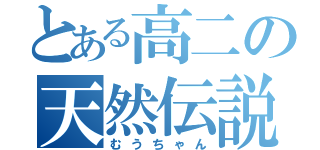 とある高二の天然伝説（むうちゃん）