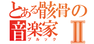 とある骸骨の音楽家Ⅱ（ブルック）